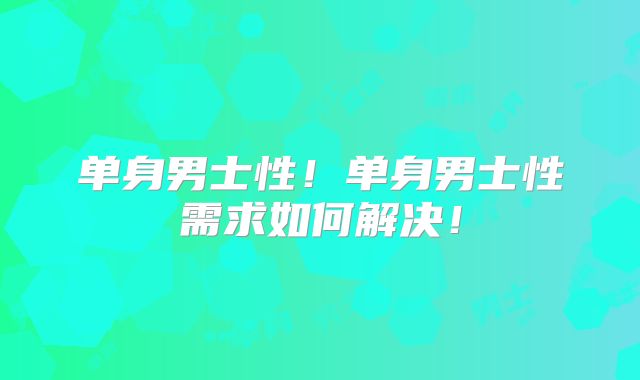 单身男士性!单身男士性需求如何解决!