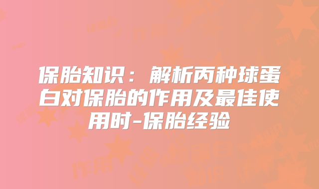 保胎知识：解析丙种球蛋白对保胎的作用及最佳使用时-保胎经验