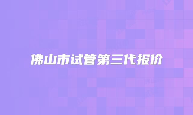 佛山市试管第三代报价