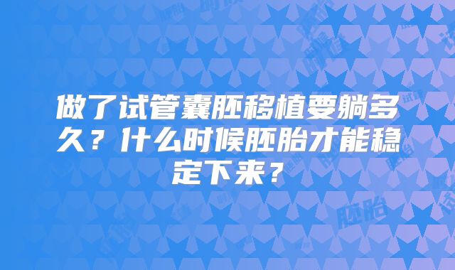 做了试管囊胚移植要躺多久?什么时候胚胎才能稳定下来?