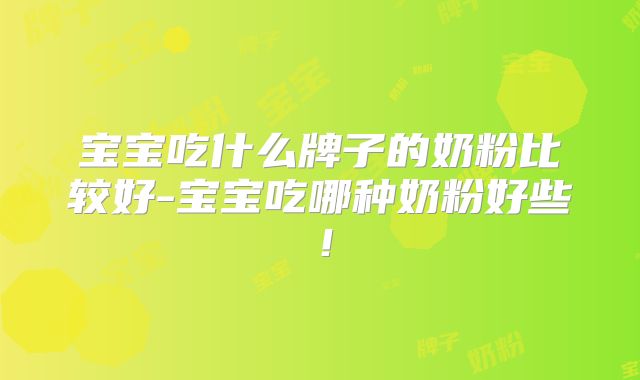 宝宝吃什么牌子的奶粉比较好-宝宝吃哪种奶粉好些！