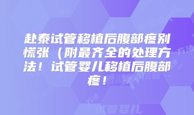 赴泰试管移植后腹部疼别慌张（附最齐全的处理方法！试管婴儿移植后腹部疼！