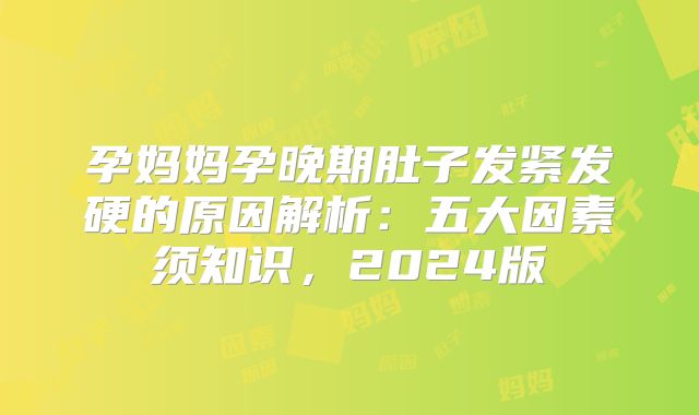 孕妈妈孕晚期肚子发紧发硬的原因解析：五大因素须知识，2024版