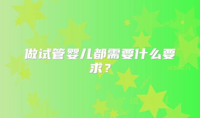 做试管婴儿都需要什么要求？