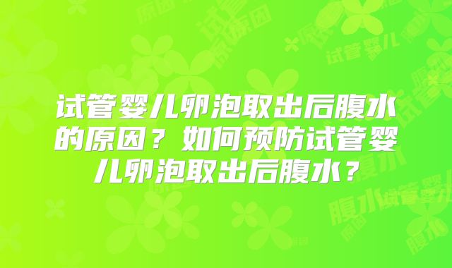 试管婴儿卵泡取出后腹水的原因？如何预防试管婴儿卵泡取出后腹水？
