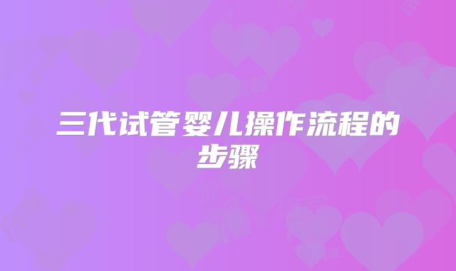 三代试管婴儿操作流程的步骤