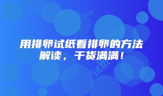 用排卵试纸看排卵的方法解读,干货满满!