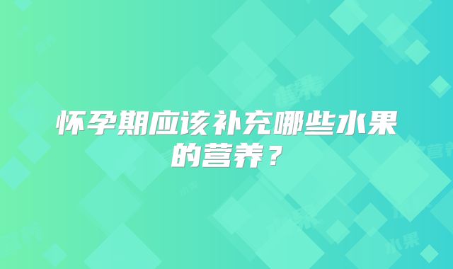 怀孕期应该补充哪些水果的营养?