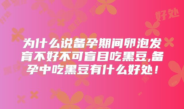 为什么说备孕期间卵泡发育不好不可盲目吃黑豆,备孕中吃黑豆有什么好处！