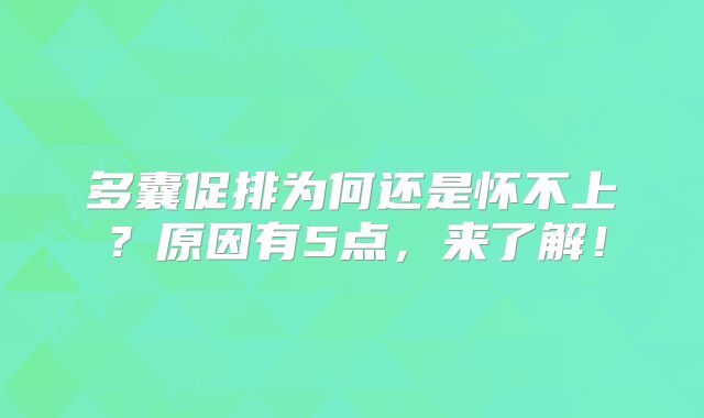 多囊促排为何还是怀不上?原因有5点,来了解!
