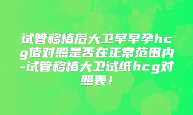 试管移植后大卫早早孕hcg值对照是否在正常范围内-试管移植大卫试纸hcg对照表!