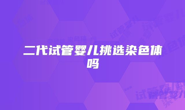 二代试管婴儿挑选染色体吗