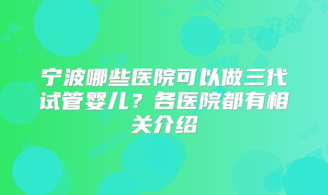 宁波哪些医院可以做三代试管婴儿？各医院都有相关介绍