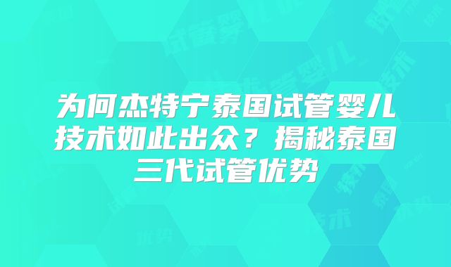 为何杰特宁泰国试管婴儿技术如此出众?揭秘泰国三代试管优势