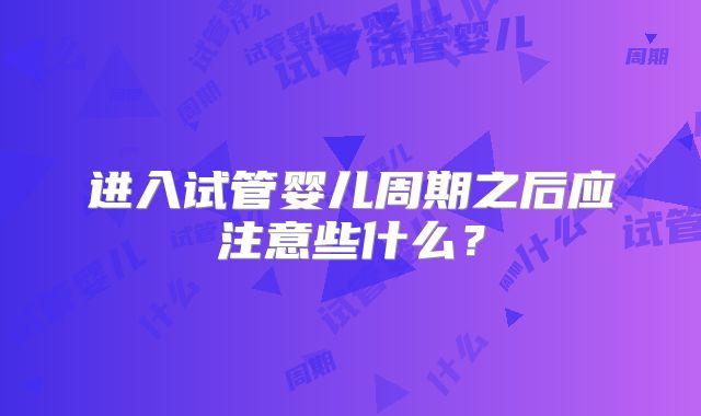 进入试管婴儿周期之后应注意些什么？