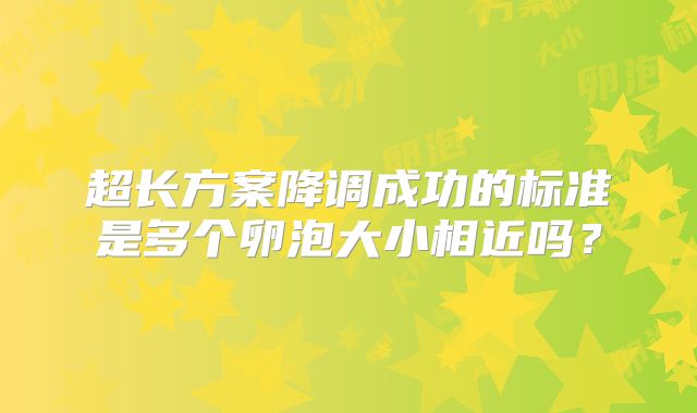 超长方案降调成功的标准是多个卵泡大小相近吗？