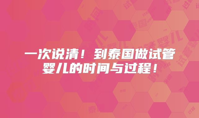 一次说清！到泰国做试管婴儿的时间与过程！