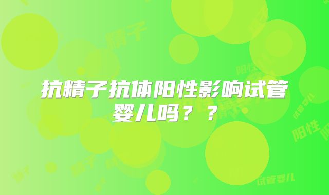 抗精子抗体阳性影响试管婴儿吗??