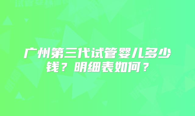 广州第三代试管婴儿多少钱？明细表如何？