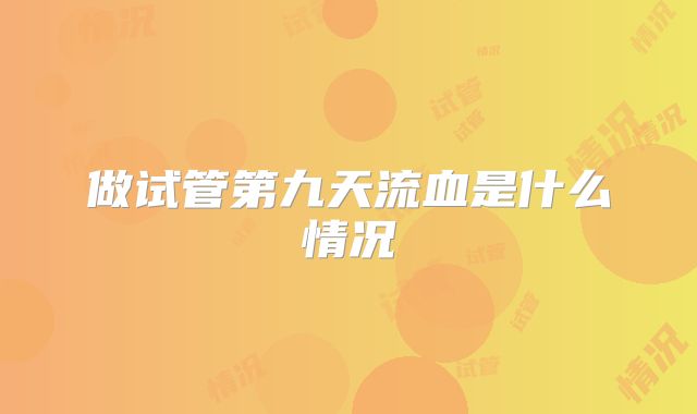 做试管第九天流血是什么情况