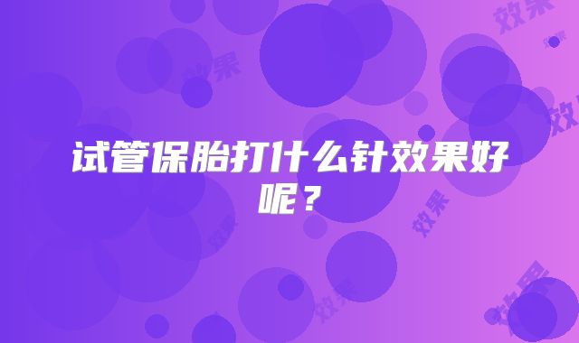 试管保胎打什么针效果好呢?