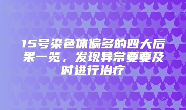 15号染色体偏多的四大后果一览，发现异常要要及时进行治疗