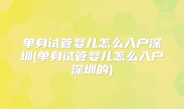 单身试管婴儿怎么入户深圳(单身试管婴儿怎么入户深圳的)