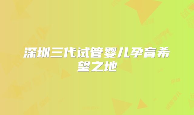 深圳三代试管婴儿孕育希望之地