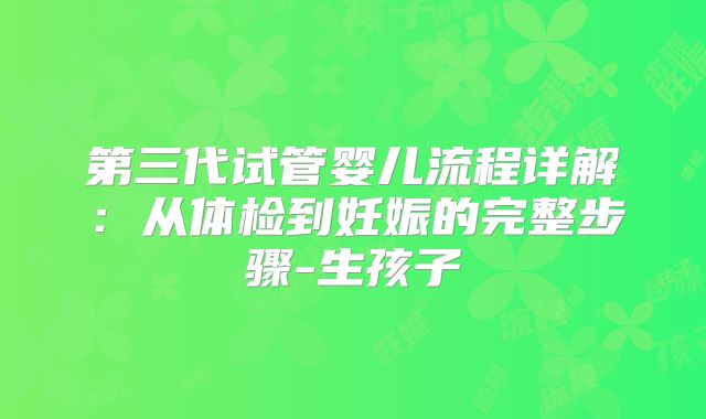 第三代试管婴儿流程详解：从体检到妊娠的完整步骤-生孩子
