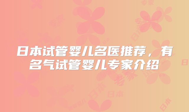 日本试管婴儿名医推荐，有名气试管婴儿专家介绍