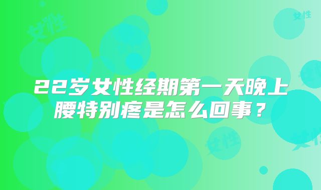 22岁女性经期第一天晚上腰特别疼是怎么回事？