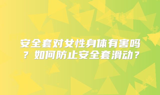 安全套对女性身体有害吗?如何防止安全套滑动?