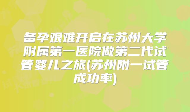 备孕艰难开启在苏州大学附属第一医院做第二代试管婴儿之旅(苏州附一试管成功率)