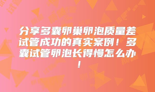 分享多囊卵巢卵泡质量差试管成功的真实案例!多囊试管卵泡长得慢怎么办!