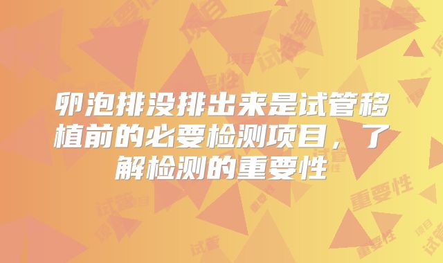 卵泡排没排出来是试管移植前的必要检测项目,了解检测的重要性