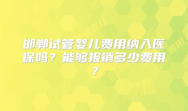 邯郸试管婴儿费用纳入医保吗？能够报销多少费用？