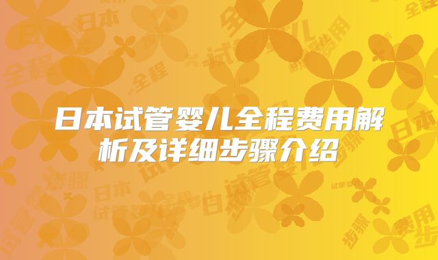 日本试管婴儿全程费用解析及详细步骤介绍