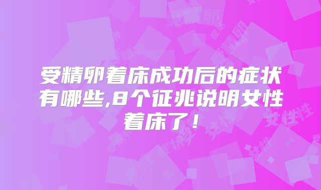 受精卵着床成功后的症状有哪些,8个征兆说明女性着床了！