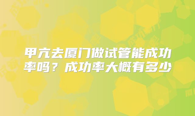 甲亢去厦门做试管能成功率吗？成功率大概有多少
