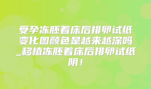 受孕冻胚着床后排卵试纸变化图颜色是越来越深吗_移植冻胚着床后排卵试纸阴!
