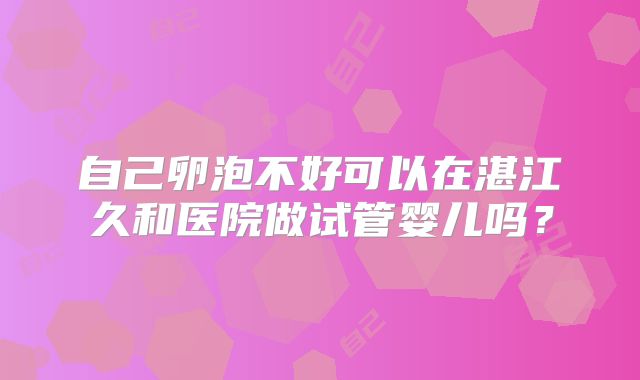 自己卵泡不好可以在湛江久和医院做试管婴儿吗？