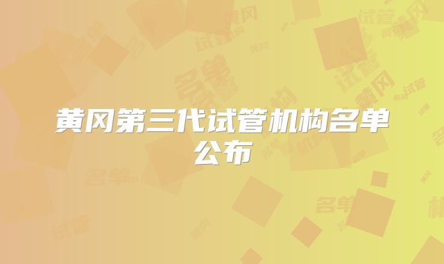 黄冈第三代试管机构名单公布