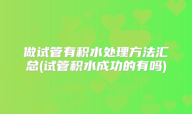做试管有积水处理方法汇总(试管积水成功的有吗)