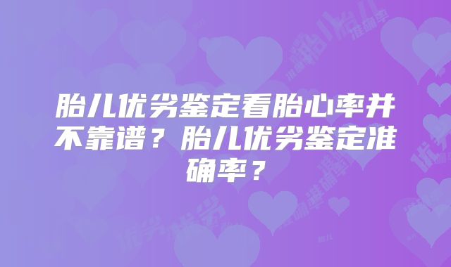 胎儿优劣鉴定看胎心率并不靠谱？胎儿优劣鉴定准确率？