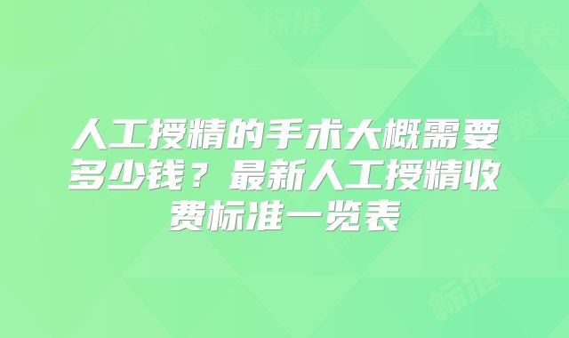 人工授精的手术大概需要多少钱？最新人工授精收费标准一览表