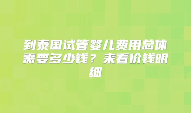 到泰国试管婴儿费用总体需要多少钱？来看价钱明细
