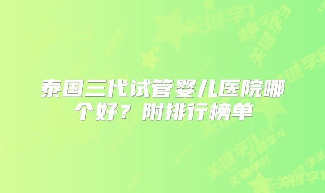 泰国三代试管婴儿医院哪个好？附排行榜单