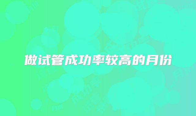 做试管成功率较高的月份