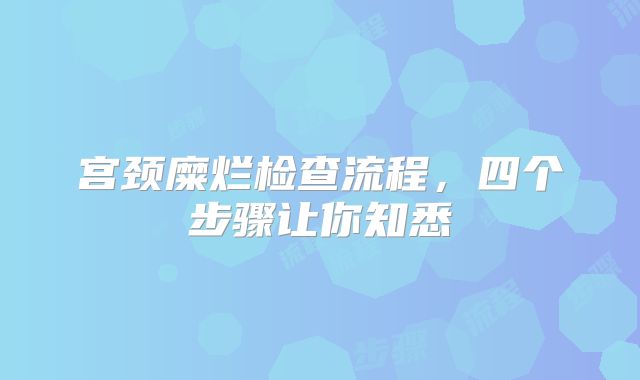 宫颈糜烂检查流程，四个步骤让你知悉