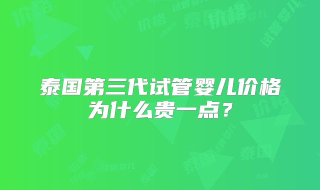 泰国第三代试管婴儿价格为什么贵一点?